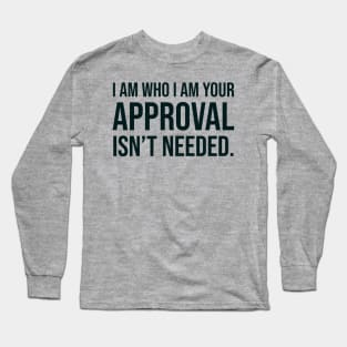 I am who I am your approval isn't needed Long Sleeve T-Shirt